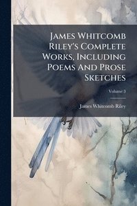 bokomslag James Whitcomb Riley's Complete Works, Including Poems And Prose Sketches