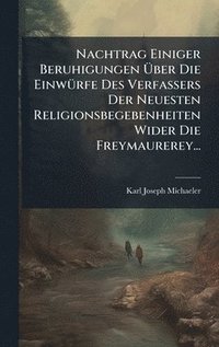 bokomslag Nachtrag Einiger Beruhigungen Ã¿ber Die EinwÃ1/4rfe Des Verfassers Der Neuesten Religionsbegebenheiten Wider Die Freymaurerey...