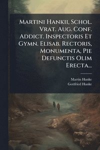 bokomslag Martini Hankii, Schol. Vrat. Aug. Conf. Addict. Inspectoris Et Gymn. Elisab. Rectoris, Monumenta, Pie Defunctis Olim Erecta...