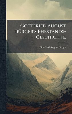 Gottfried August BÃ1/4rger's Ehestands-Geschichte.