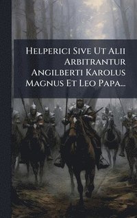 bokomslag Helperici Sive Ut Alii Arbitrantur Angilberti Karolus Magnus Et Leo Papa...