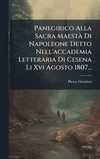 bokomslag Panegirico Alla Sacra MaestÃ Di Napoleone Detto Nell'accademia Letteraria Di Cesena Li Xvi Agosto 1807...