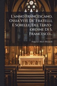 bokomslag L'anno Francescano, Ossia Vite De' Fratelli, E Sorelle, Del Terzo-ordine Di S. Francesco...