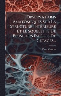bokomslag Observations Anatomiques Sur La Structure IntÃ(c)rieure Et Le Squelette De Plusieurs Espèces De CÃ(c)tacÃ(c)s...
