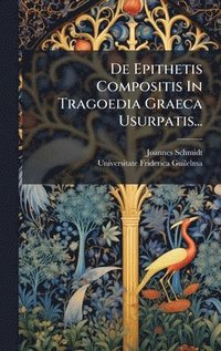 bokomslag De Epithetis Compositis In Tragoedia Graeca Usurpatis...