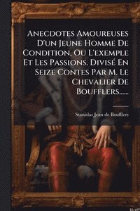 bokomslag Anecdotes Amoureuses D'un Jeune Homme De Condition, Ou L'exemple Et Les Passions. DivisÃ(c) En Seize Contes Par M. Le Chevalier De Boufflers......