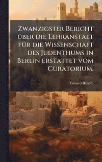 bokomslag Zwanzigster Bericht Ã¼ber die Lehranstalt fÃ¼r die Wissenschaft des Judenthums in Berlin erstattet vom Curatorium.