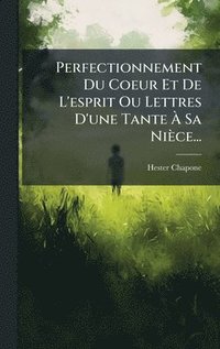 bokomslag Perfectionnement Du Coeur Et De L'esprit Ou Lettres D'une Tante Ã¿ Sa Nièce...