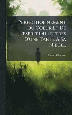 bokomslag Perfectionnement Du Coeur Et De L'esprit Ou Lettres D'une Tante Ã¿ Sa Nièce...