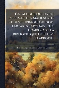 bokomslag Catalogue Des Livres ImprimÃ(c)s, Des Manuscrits Et Des Ouvrages Chinois, Tartares, Japonais, Etc., Composant La Bibliothèque De Feu M. Klaproth...