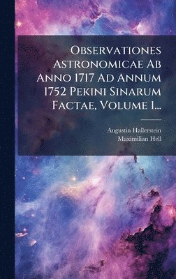 bokomslag Observationes Astronomicae Ab Anno 1717 Ad Annum 1752 Pekini Sinarum Factae, Volume 1...