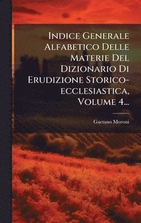 bokomslag Indice Generale Alfabetico Delle Materie Del Dizionario Di Erudizione Storico-ecclesiastica, Volume 4...
