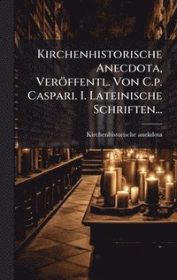 bokomslag Kirchenhistorische Anecdota, Veröffentl. Von C.p. Caspari. I. Lateinische Schriften...