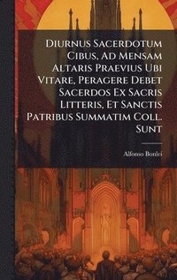 bokomslag Diurnus Sacerdotum Cibus, Ad Mensam Altaris Praevius Ubi Vitare, Peragere Debet Sacerdos Ex Sacris Litteris, Et Sanctis Patribus Summatim Coll. Sunt