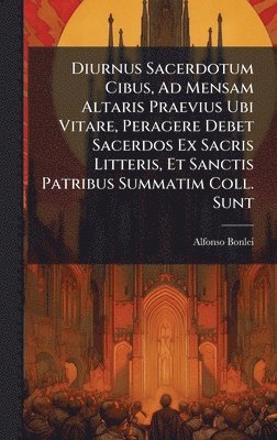 bokomslag Diurnus Sacerdotum Cibus, Ad Mensam Altaris Praevius Ubi Vitare, Peragere Debet Sacerdos Ex Sacris Litteris, Et Sanctis Patribus Summatim Coll. Sunt