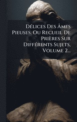 bokomslag DÃ(c)lices Des Ã¿mes Pieuses, Ou Recueil De Prières Sur DiffÃ(c)rents Sujets, Volume 2...