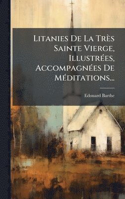 Edouard Barthe - Litanies De La Très Sainte Vierge, IllustrÃ(c)es, AccompagnÃ(c)es De MÃ(c)ditations..., Inbunden