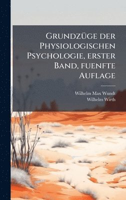 Wilhelm Max Wundt, Wilhelm Wirth - GrundzÃ1/4ge der Physiologischen Psychologie, erster Band, fuenfte Auflage, Inbunden
