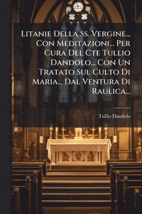 bokomslag Litanie Della Ss. Vergine... Con Meditazioni... Per Cura Del Cte Tullio Dandolo... Con Un Tratato Sul Culto Di Maria... Dal Ventura Di Raulica...