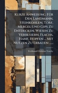 bokomslag Kurze Anweisung FÃ¼r Den Landmann, Steinkohlen, Torf, Mergel Und Gips Zu Entdecken, Wiesen Zu Verbessern, Flachs, Hanf, Hopfen ... Mit Nutzen Zu Erbau