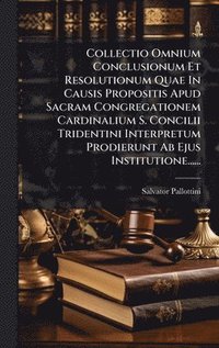 bokomslag Collectio Omnium Conclusionum Et Resolutionum Quae In Causis Propositis Apud Sacram Congregationem Cardinalium S. Concilii Tridentini Interpretum Prodierunt Ab Ejus Institutione......