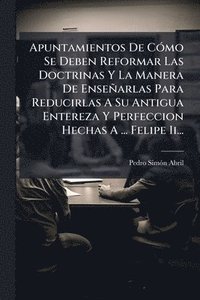 bokomslag Apuntamientos De CÃ3mo Se Deben Reformar Las Doctrinas Y La Manera De Enseñarlas Para Reducirlas A Su Antigua Entereza Y Perfeccion Hechas A ... Felip