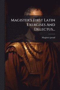 bokomslag Magister's First Latin Exercises And Delectus...