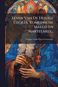 bokomslag Leven Van De Heilige Cecilia, Romeinsche Maegd En Martelares...