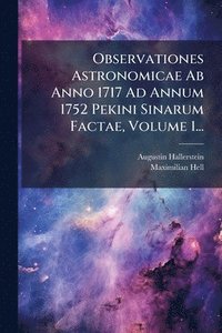 bokomslag Observationes Astronomicae Ab Anno 1717 Ad Annum 1752 Pekini Sinarum Factae, Volume 1...