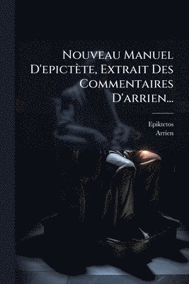bokomslag Nouveau Manuel D'epictète, Extrait Des Commentaires D'arrien...