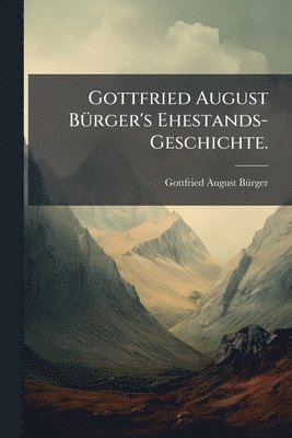 Gottfried August BÃ1/4rger's Ehestands-Geschichte.