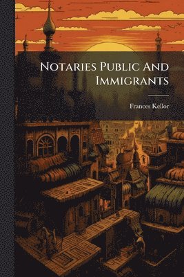 Frances Kellor - Notaries Public And Immigrants, Häftad