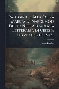 bokomslag Panegirico Alla Sacra MaestÃ Di Napoleone Detto Nell'accademia Letteraria Di Cesena Li Xvi Agosto 1807...