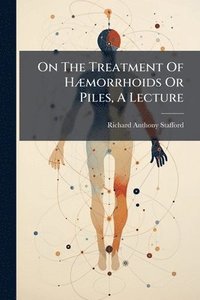 bokomslag On The Treatment Of HÃ]morrhoids Or Piles, A Lecture