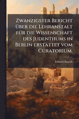 bokomslag Zwanzigster Bericht Ã1/4ber die Lehranstalt fÃ1/4r die Wissenschaft des Judenthums in Berlin erstattet vom Curatorium.