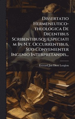 bokomslag Dissertatio Hermeneutico-theologica De Dicentibus Scribentibusque, speciatim In N.t. Occurrentibus, Suo Convenienter Ingenio Interpretandis...