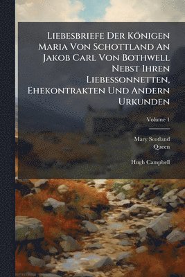 bokomslag Liebesbriefe Der Königen Maria Von Schottland An Jakob Carl Von Bothwell Nebst Ihren Liebessonnetten, Ehekontrakten Und Andern Urkunden
