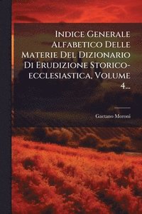 bokomslag Indice Generale Alfabetico Delle Materie Del Dizionario Di Erudizione Storico-ecclesiastica, Volume 4...