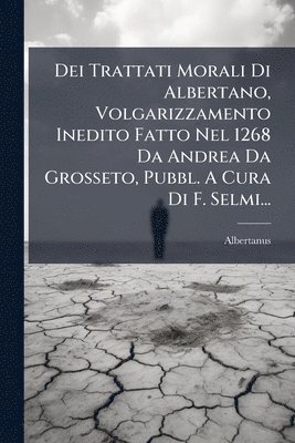 bokomslag Dei Trattati Morali Di Albertano, Volgarizzamento Inedito Fatto Nel 1268 Da Andrea Da Grosseto, Pubbl. A Cura Di F. Selmi...