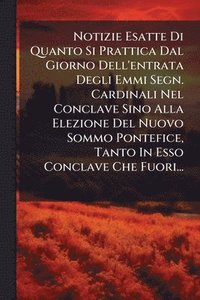 bokomslag Notizie Esatte Di Quanto Si Prattica Dal Giorno Dell'entrata Degli Emmi Segn. Cardinali Nel Conclave Sino Alla Elezione Del Nuovo Sommo Pontefice, Tanto In Esso Conclave Che Fuori...