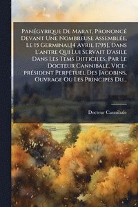 bokomslag PanÃ(c)gyrique De Marat, PrononcÃ(c) Devant Une Nombreuse AssemblÃ(c)e, Le 15 Germinal[4 Avril 1795], Dans L'antre Qui Lui Servait D'asile Dans Les Tems Difficiles, Par Le Docteur Cannibale, Vice-p...