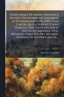 bokomslag PanÃ(c)gyrique De Marat, PrononcÃ(c) Devant Une Nombreuse AssemblÃ(c)e, Le 15 Germinal[4 Avril 1795], Dans L'antre Qui Lui Servait D'asile Dans Les Tems Difficiles, Par Le Docteur Cannibale, Vice-p...