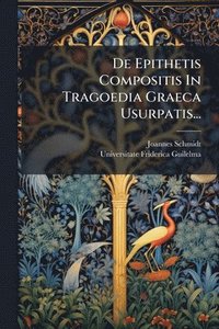 bokomslag De Epithetis Compositis In Tragoedia Graeca Usurpatis...