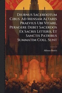 bokomslag Diurnus Sacerdotum Cibus, Ad Mensam Altaris Praevius Ubi Vitare, Peragere Debet Sacerdos Ex Sacris Litteris, Et Sanctis Patribus Summatim Coll. Sunt