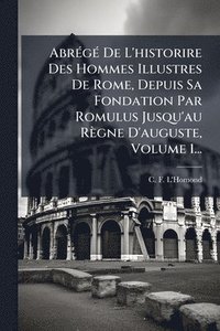 bokomslag AbrÃ(c)gÃ(c) De L'historire Des Hommes Illustres De Rome, Depuis Sa Fondation Par Romulus Jusqu'au Règne D'auguste, Volume 1...