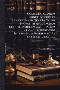 bokomslag Collectio Omnium Conclusionum Et Resolutionum Quae In Causis Propositis Apud Sacram Congregationem Cardinalium S. Concilii Tridentini Interpretum Prodierunt Ab Ejus Institutione......