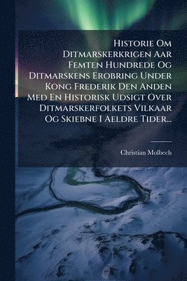 bokomslag Historie Om Ditmarskerkrigen Aar Femten Hundrede Og Ditmarskens Erobring Under Kong Frederik Den Anden Med En Historisk Udsigt Over Ditmarskerfolkets