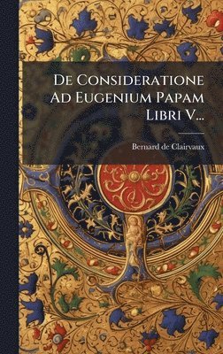 Bernard De Clairvaux - De Consideratione Ad Eugenium Papam Libri V..., Inbunden