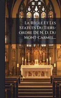 bokomslag La Règle Et Les Statuts Du Tiers-ordre De N. D. Du Mont-carmel...