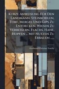 bokomslag Kurze Anweisung FÃ1/4r Den Landmann, Steinkohlen, Torf, Mergel Und Gips Zu Entdecken, Wiesen Zu Verbessern, Flachs, Hanf, Hopfen ... Mit Nutzen Zu Erbauen ......